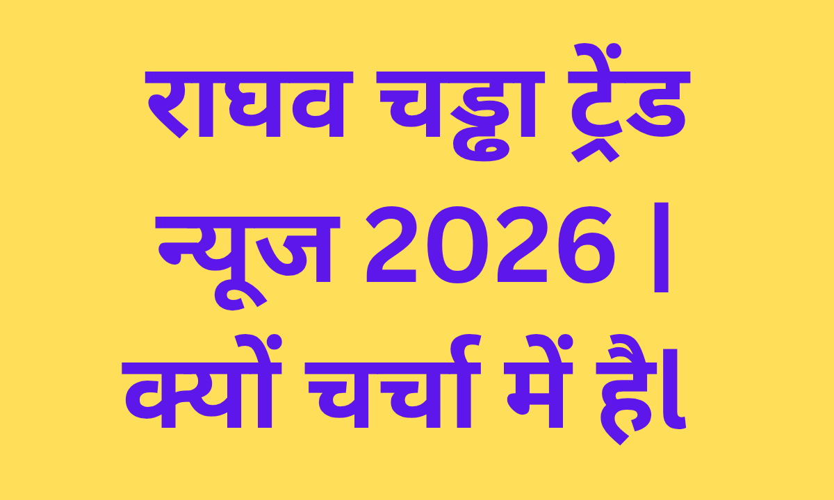 राघव चड्ढा ट्रेंड न्यूज 2026 | क्यों चर्चा में हैं